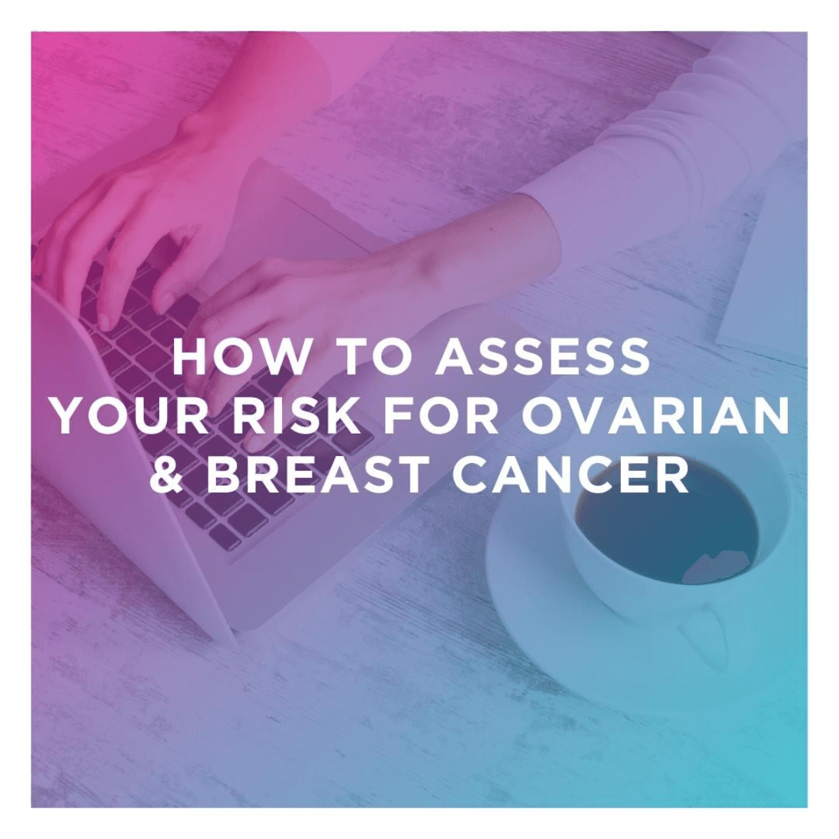 how-to-assess-risk-ovarian-breast-cancer
